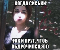 когда сиськи так и прут. чтоб обдрочился я)))