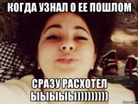 когда узнал о ее пошлом сразу расхотел ыыыыы)))))))))