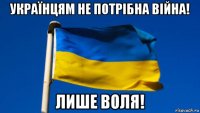 українцям не потрібна війна! лише воля!