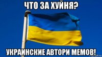 что за хуйня? украинские автори мемов!