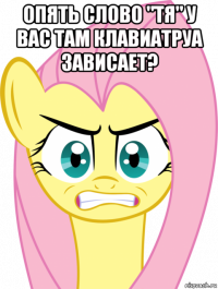 опять слово "тя" у вас там клавиатруа зависает? 