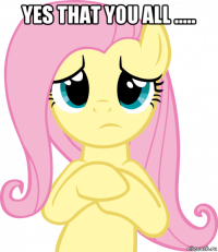 yes that you all ..... 