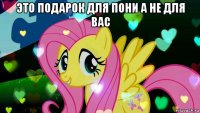 это подарок для пони а не для вас 