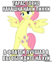 тарас говно какашка как и пинки а флатти лучшая а вы обе идите на хуй