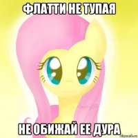 флатти не тупая не обижай ее дура
