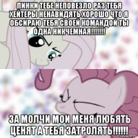 пинки тебе неповезло раз тебя хейтеры ненавидять хорошо что я обсираю тебя своей командой ты одна никчемная!!!!!!! за молчи мои меня любять ценят а тебя затролять!!!!!!