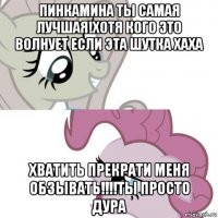 пинкамина ты самая лучшая!хотя кого это волнует если эта шутка хаха хватить прекрати меня обзывать!!!!ты просто дура