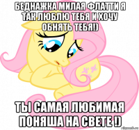 беднажка милая флатти я так люблю тебя и хочу обнять тебя!) ты самая любимая поняша на свете !)