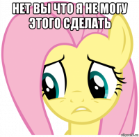 нет вы что я не могу этого сделать 