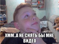  хмм..а не снять бы мне видео