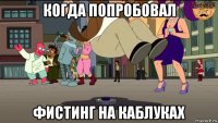 когда попробовал фистинг на каблуках