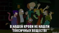  в нашей крови не нашли токсичных веществ!