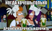 когда хочешь только дрочить и дрочить и дрочить