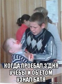  когда проебал 3 дня учебы и об етом узнал батя