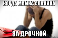 когда мамка спалила за дрочкой