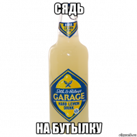 сядь на бутылку