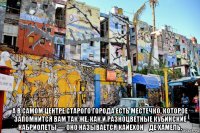  а в самом центре старого города есть местечко, которое запомнится вам так же, как и разноцветные кубинские кабриолеты — оно называется кайехон‑де хамель.