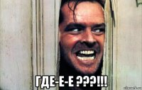  где-е-е ???!!!