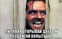  лиляяяя открывай дверь и раздвигай копытаааа
