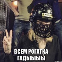  всем рогатка гадыыыы