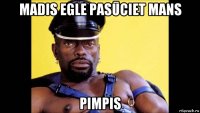 madis egle pasūciet mans pimpis
