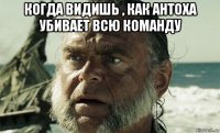 когда видишь , как антоха убивает всю команду 
