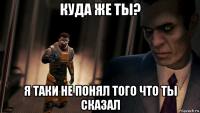 куда же ты? я таки не понял того что ты сказал