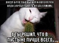 когда батя тебя выгнал и сказал что надо зарабатывать на еду самому а ты решил, что в пустыне лучше всего