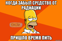 когда забыл средство от радиации пришло время пить