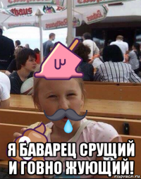  я баварец срущий и говно жующий!