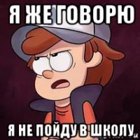 я же говорю я не пойду в школу