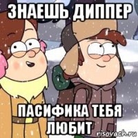 знаешь диппер пасифика тебя любит