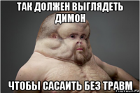 так должен выглядеть димон чтобы сасаить без травм