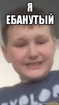 я ебанутый 