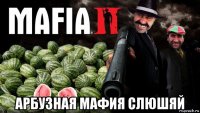  арбузная мафия слюшяй