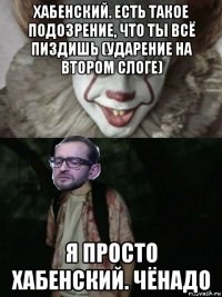 хабенский. есть такое подозрение, что ты всё пиздишь (ударение на втором слоге) я просто хабенский. чёнадо