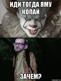 иди тогда яму копай зачем?