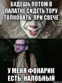 будешь потом в палатке сидеть тору толковать. при свече у меня фонарик есть. налобный