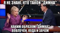 я не знаю, кто такой "димка" каким образом "димка" вовлечён, куда и зачем