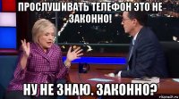 прослушивать телефон это не законно! ну не знаю. законно?