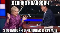 деннис иванович это какой-то человек в кремле