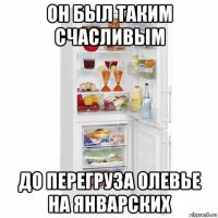 он был таким счасливым до перегруза олевье на январских