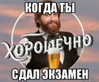 когда ты сдал экзамен