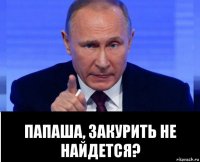  папаша, закурить не найдется?