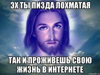 эх ты пизда лохматая так и проживешь свою жизнь в интернете
