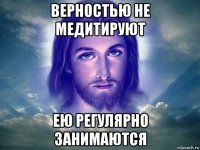 верностью не медитируют ею регулярно занимаются