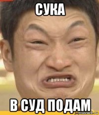 сука в суд подам
