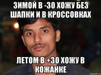 зимой в -30 хожу без шапки и в кроссовках летом в +30 хожу в кожанке