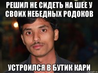 решил не сидеть на шее у своих небедных родоков устроился в бутик кари