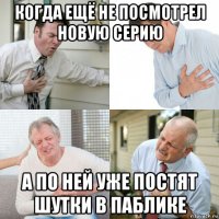 когда ещё не посмотрел новую серию а по ней уже постят шутки в паблике